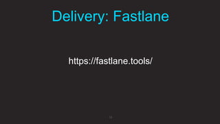 Delivery: Fastlane
18
https://fastlane.tools/
 