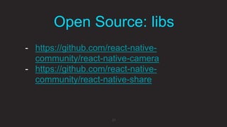 Open Source: libs
21
- https://github.com/react-native-
community/react-native-camera
- https://github.com/react-native-
community/react-native-share
 