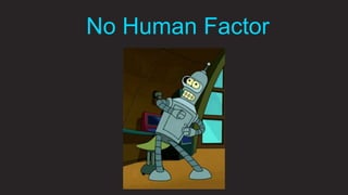 7
No Human Factor
 