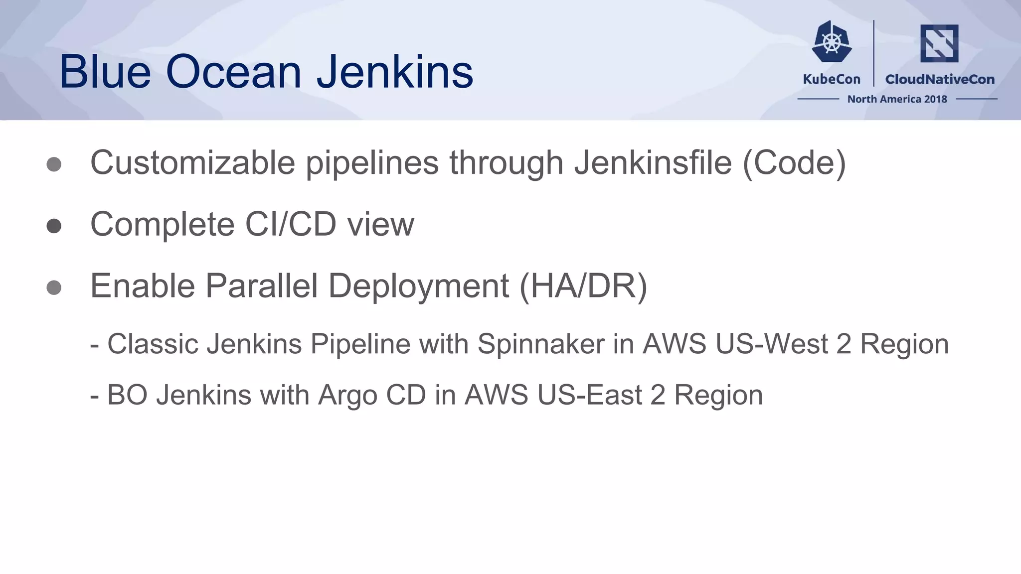 Blue Ocean Jenkins
● Customizable pipelines through Jenkinsfile (Code)
● Complete CI/CD view
● Enable Parallel Deployment (HA/DR)
- Classic Jenkins Pipeline with Spinnaker in AWS US-West 2 Region
- BO Jenkins with Argo CD in AWS US-East 2 Region
 