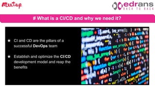 Barcelona Devops Meetup 4 Oct 2018
# What is a CI/CD and why we need it?
★ CI and CD are the pillars of a
successful DevOps team
★ Establish and optimize the CI/CD
development model and reap the
benefits
 