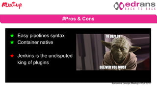 Barcelona Devops Meetup 4 Oct 2018
# Benefits of using CI/CD★ Easy pipelines syntax
★ Container native
★ Jenkins is the undisputed
king of plugins
#Pros & Cons
 