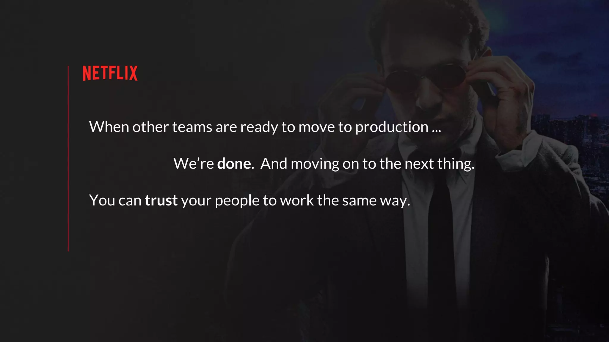 When other teams are ready to move to production ...
We’re done. And moving on to the next thing.
You can trust your people to work the same way.
 