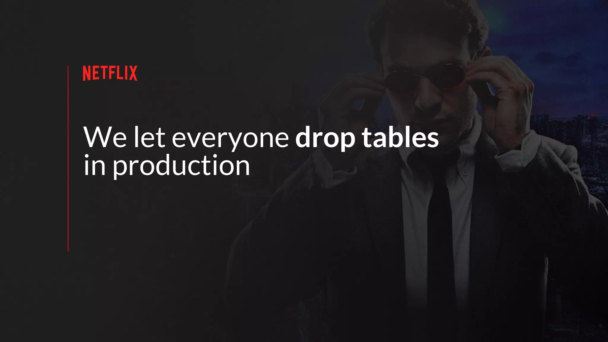 We let everyone drop tables
in production
 