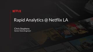 Rapid Analytics @ Netflix LA
Chris Stephens
Senior Data Engineer
 