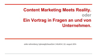 Content Marketing Meets Reality.
oder
Ein Vortrag in Fragen an und von
Unternehmen.
anke nehrenberg | @moeglichewelten | #bcki14 | 22. august 2014
 