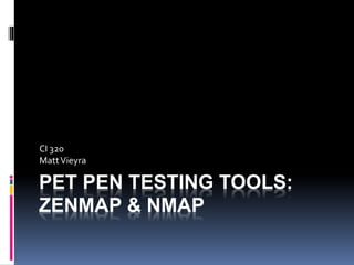PET PEN TESTING TOOLS:
ZENMAP & NMAP
CI 320
MattVieyra
 