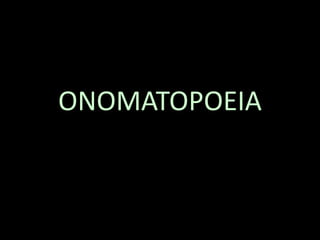ONOMATOPOEIA
 
