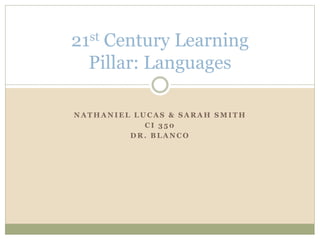 N A T H A N I E L L U C A S & S A R A H S M I T H
C I 3 5 0
D R . B L A N C O
21st Century Learning
Pillar: Languages
 