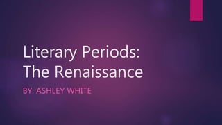 Literary Periods:
The Renaissance
BY: ASHLEY WHITE
 