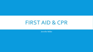 FIRST AID & CPR
Jennifer Miller
 