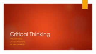 Critical Thinking
PAIGE BIRTHISEL
CHASITY PARSONS
MICHELLE MARTIN
 