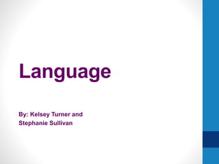 Language
By: Kelsey Turner and
Stephanie Sullivan
 