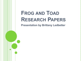Frog and Toad Research Papers  Presentation by Brittany Ledbetter 