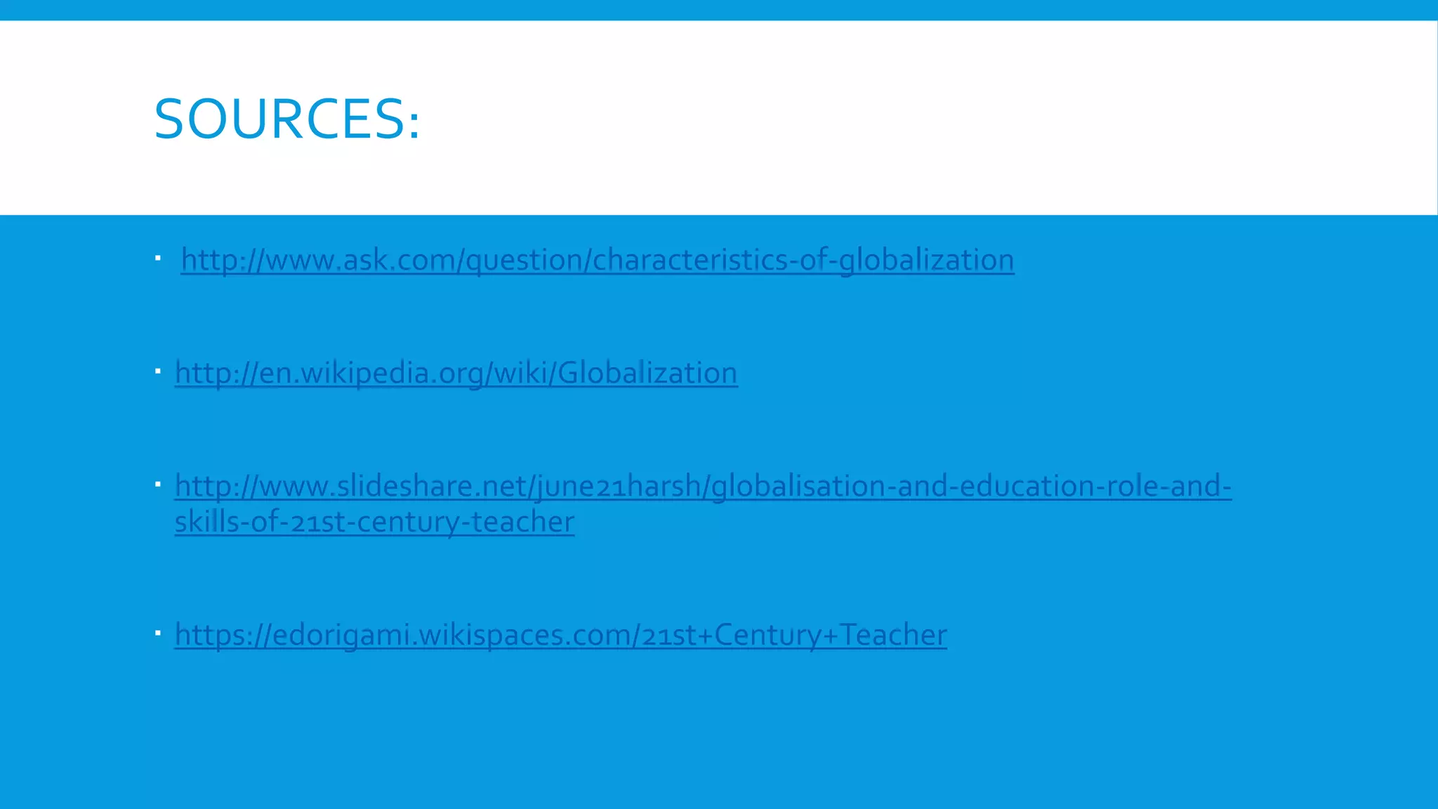 SOURCES:
 http://www.ask.com/question/characteristics-of-globalization
 http://en.wikipedia.org/wiki/Globalization
 http://www.slideshare.net/june21harsh/globalisation-and-education-role-and-
skills-of-21st-century-teacher
 https://edorigami.wikispaces.com/21st+Century+Teacher
 