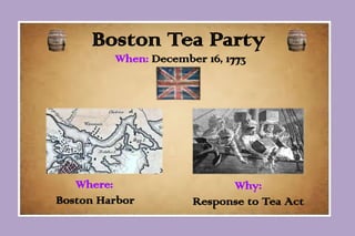 Boston Tea Party
When: December 16, 1773

Where:
Boston Harbor

Why:
Response to Tea Act

 