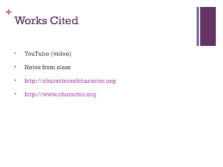 +

Works Cited
•

YouTube (video)

•

Notes from class

•

http://charactersofcharacter.org

•

http://www.character.org

 
