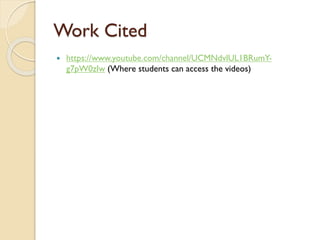 Work Cited
 https://www.youtube.com/channel/UCMNdvlUL1BRumY-
g7pW0zIw (Where students can access the videos)
 