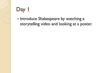 Day 1
 Introduce Shakespeare by watching a
storytelling video and looking at a poster.
 