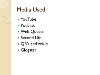 Media Used
 YouTube
 Podcast
 Web Quests
 Second Life
 QR’s andVoki’s
 Glogster
 
