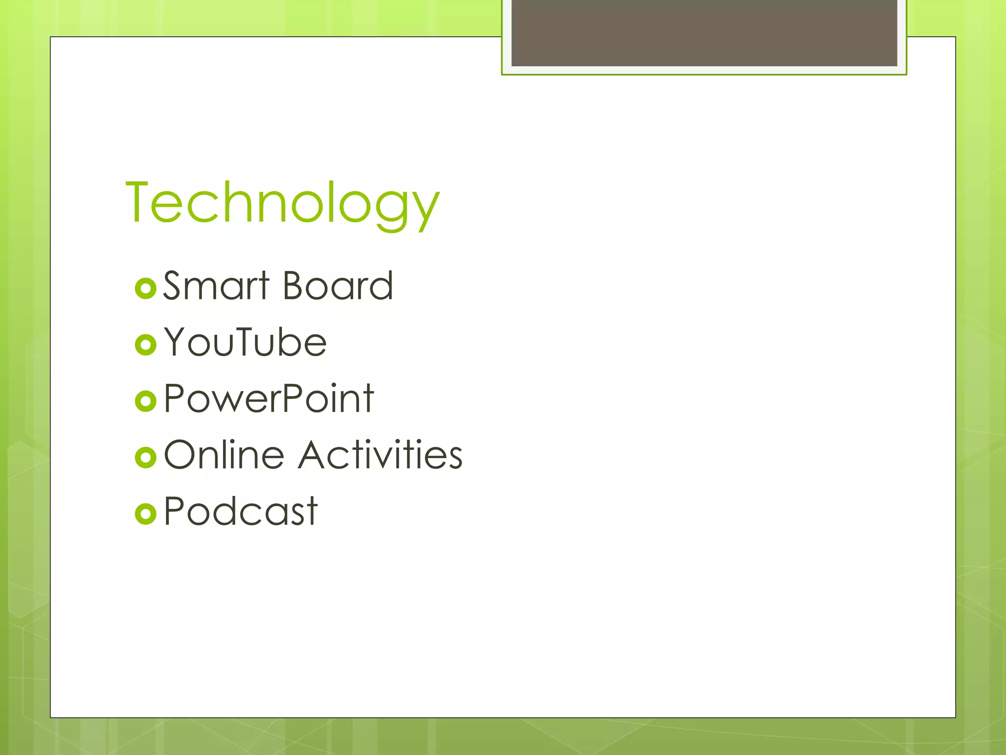 Technology 
Smart Board 
YouTube 
PowerPoint 
Online Activities 
Podcast 
 