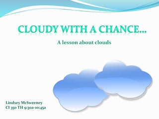 A lesson about clouds
Lindsey McSweeney
CI 350 TH 9:30a-10:45a
 