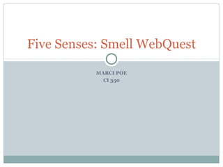 Five Senses: Smell WebQuest
MARCI POE
CI 350

 