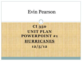 Evin Pearson

    CI 350
  UNIT PLAN
POWERPOINT #1
 HURRICANES
   12/5/12
 