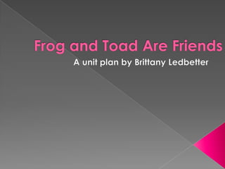 Frog and Toad Are Friends A unit plan by Brittany Ledbetter 