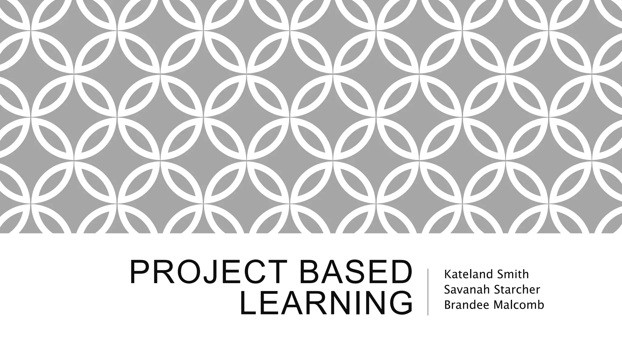 PROJECT BASED 
LEARNING 
Kateland Smith 
Savanah Starcher 
Brandee Malcomb 
 