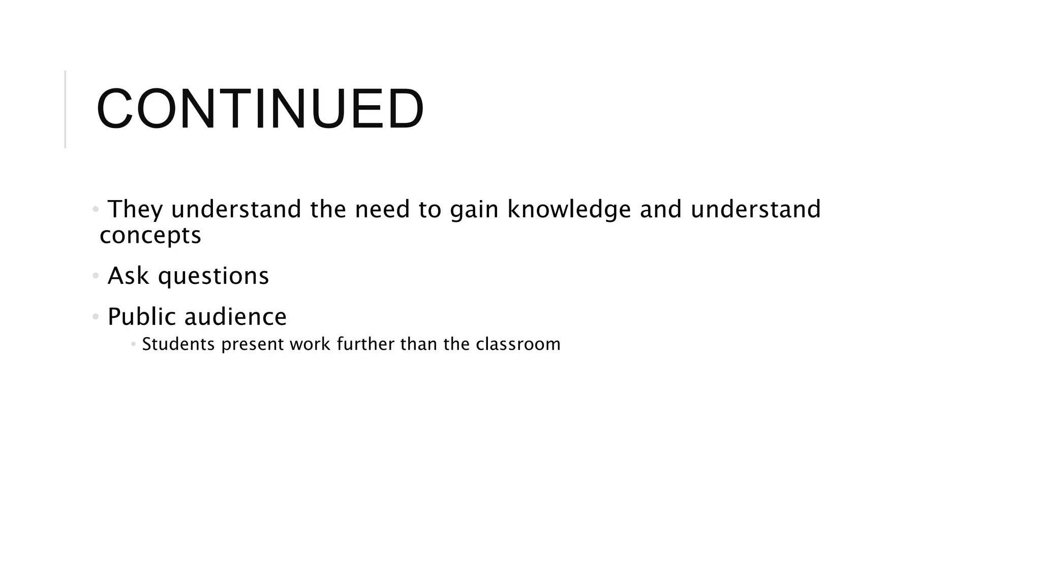 CONTINUED 
• They understand the need to gain knowledge and understand 
concepts 
• Ask questions 
• Public audience 
• Students present work further than the classroom 
 
