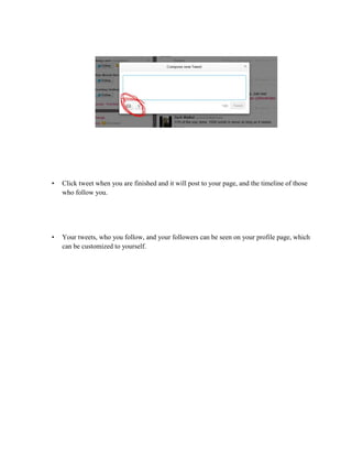 •

Click tweet when you are finished and it will post to your page, and the timeline of those
who follow you.

•

Your tweets, who you follow, and your followers can be seen on your profile page, which
can be customized to yourself.

 
