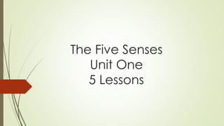 The Five Senses
Unit One
5 Lessons
 