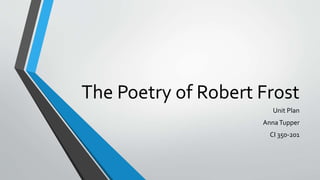 The Poetry of Robert Frost
Unit Plan
AnnaTupper
CI 350-201
 