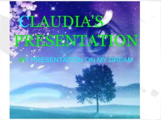 CLAUDIA'S
PRESENTATION
MY PRESENTATION ON MY DREAM
 