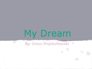 My Dream
By: Grace Wojciechowski
 