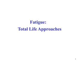 Fatigue:
Total Life Approaches
1
 