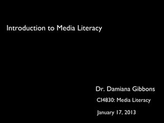 Introduction to Media Literacy




                           Dr. Damiana Gibbons
                            CI4830: Media Literacy

                            January 17, 2013
 