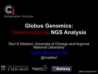 Globus Genomics:
Democratizing NGS Analysis
Ravi K Madduri, University of Chicago and Argonne
National Laboratory
madduri@uchicago.edu
@madduri

globus.org/genomics

 