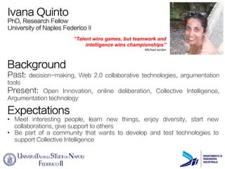 Ivana Quinto 
PhD, Research Fellow 
University of Naples Federico II 
“Talent wins games, but teamwork and 
intelligence w...