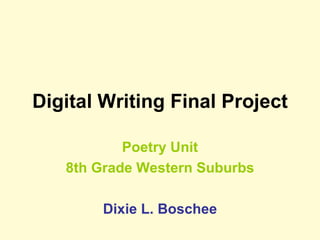 Digital Writing Final Project Poetry Unit 8th Grade Western Suburbs Dixie L. Boschee 
