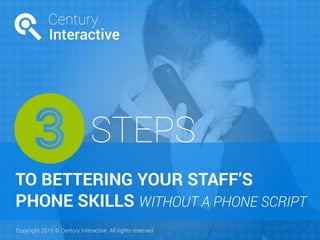 6 Steps to Bettering your Staff’s Phone Skills Without a
Phone Script
 