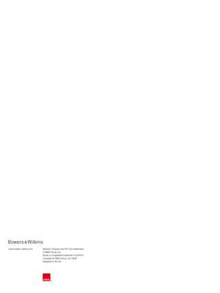 www.bowers-wilkins.com   Nautilus, Flowport and FST are trademarks
                         of B&W Group Ltd.
                         Kevlar is a registered trademark of DuPont.
                         Copyright © B&W Group Ltd. E&OE
                         Designed in the UK.
 