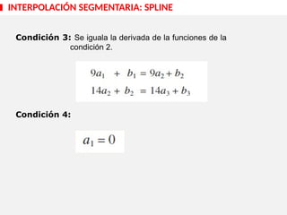 :
Condición 3: Se iguala la derivada de la funciones de la
condición 2.
Condición 4:
INTERPOLACIÓN SEGMENTARIA: SPLINE
 