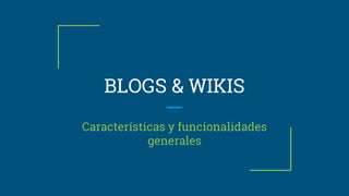 BLOGS & WIKIS
Características y funcionalidades
generales
 
