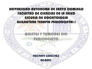 UNIVERSIDAD AUTONOMA DE SANTO DOMINGOFACULTAD DE CIENCIAS DE LA SALUDESCUELA DE ODONTOLOGIAASIGNATURA TERAPIA PERIODONTAL I QUISTES Y TUMORES DEL PERIODONTO HECNNY SANCHEZ CI-8891 