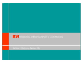 BSI Understanding and Harnessing Word-of-Mouth Marketing

Marketing 2.0 Conference, Barcelona 2006
 