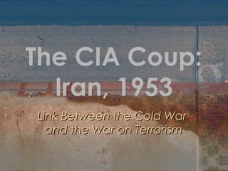 The CIA Coup:
Iran, 1953
Link Between the Cold WarLink Between the Cold War
and the War on Terrorismand the War on Terrorism
 