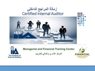 ‫الداخلي‬ ‫المراجع‬ ‫زمالة‬
Certified Internal Auditor
Managerial and Financial Training Center
‫للتدريب‬ ‫والمالي‬ ‫االداري‬ ‫المركز‬
 