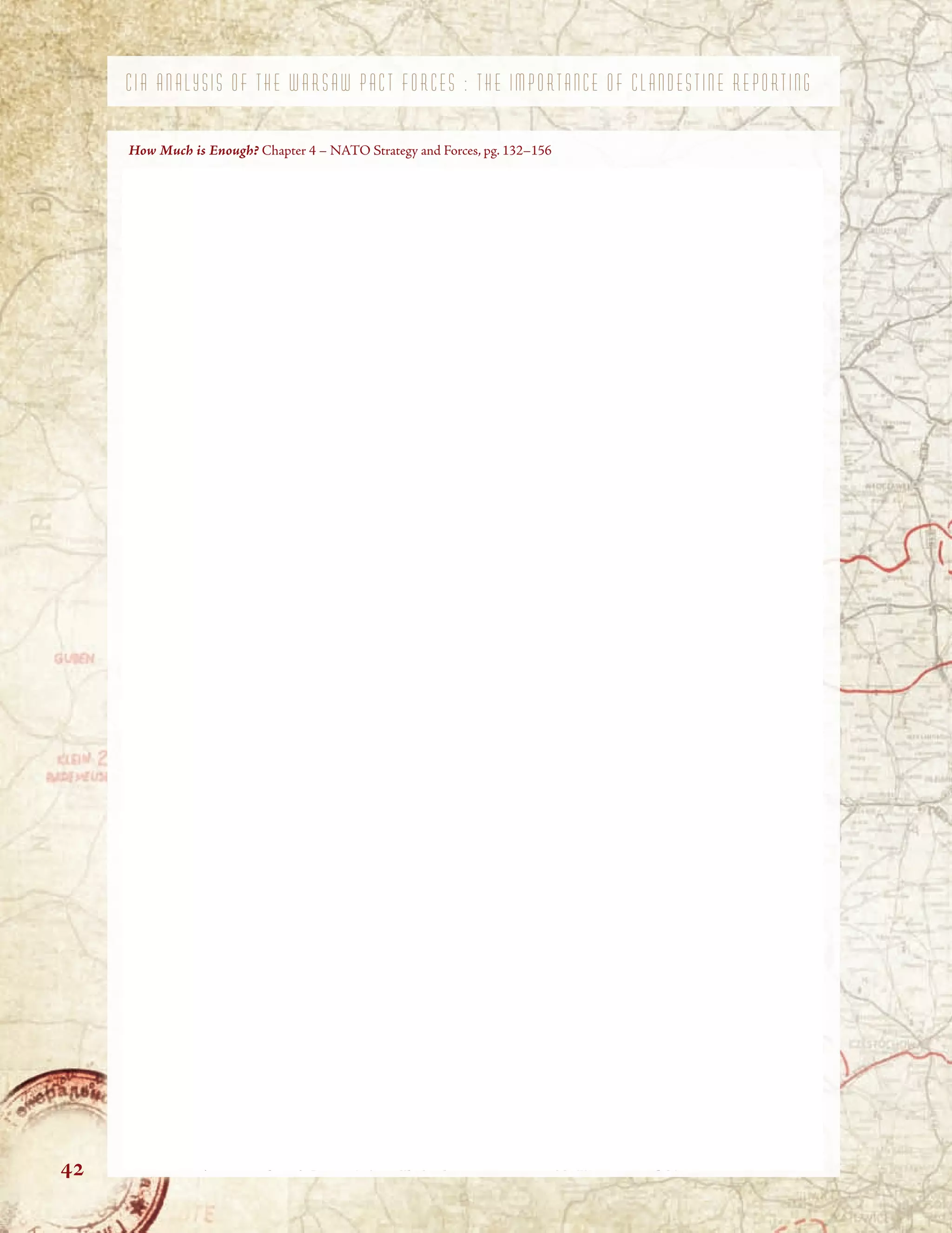 C I A A N A L Y S I S O F T H E W A R S A W P A C T F O R C E S : T H E I M P O R T A N C E O F C L A N D E S T I N E R E P O R T I N G
How Much is Enough? Chapter 4 – NATO Strategy and Forces, pg. 132–156
42
 